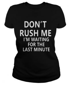 Ladies tee Don’t rush me I’m waiting for the last minute shirt