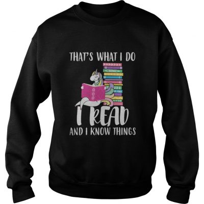 Sweat Unicorn That’s What I Do I Read And I Know Things Shirt