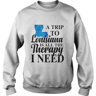 A trip to Lonisiana is all the therapy i need sweatshirt