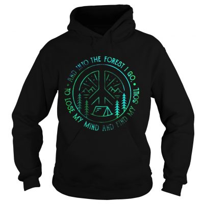 And into the forest I go to lose my mind and find my soul hoodie