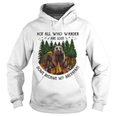 Bear camping Not all who wander are lost some became my breakfast hoodie