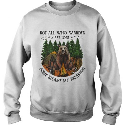 Bear camping Not all who wander are lost some became my breakfast sweatshirt