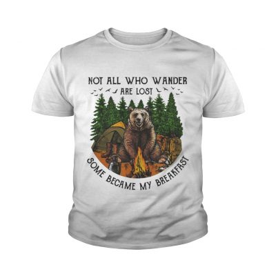 Bear camping Not all who wander are lost some became my breakfast youth tee