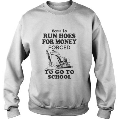 Born to run hoes for money forced to go to school sweatshirt