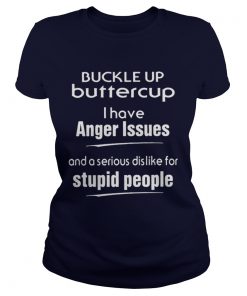 Buckle up buttercup I have anger issues and a serious dislike for stupid people Ladies Tee