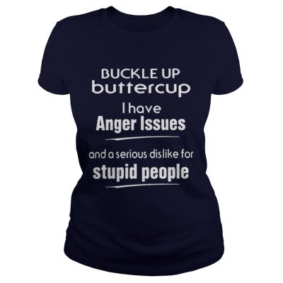 Buckle up buttercup I have anger issues and a serious dislike for stupid people Ladies Tee