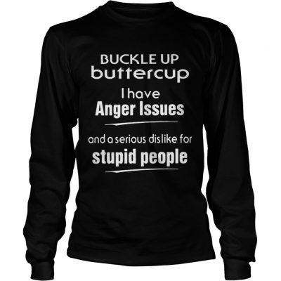 Buckle up buttercup I have anger issues and a serious dislike for stupid people Longsleeve Tee