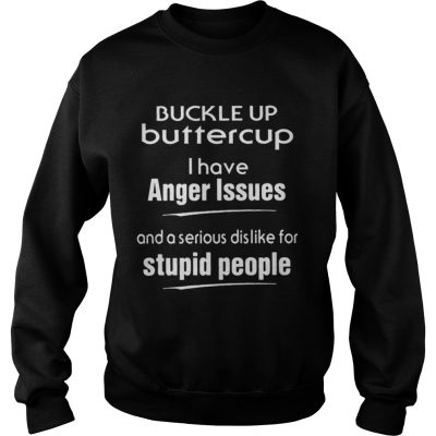 Buckle up buttercup I have anger issues and a serious dislike for stupid people Sweatshirt