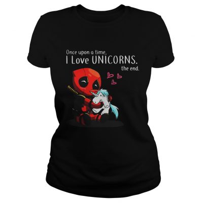 Deadpool Once upon a time I love Unicorn the end Ladies Tee