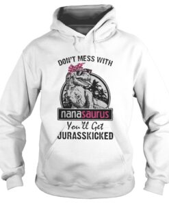 Don’t mess with nanasaurus you’ll get jurasskicked hoodie