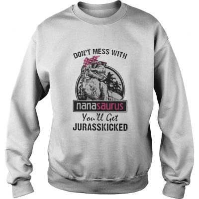 Don’t mess with nanasaurus you’ll get jurasskicked sweatshirt