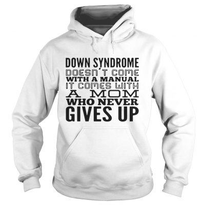 Down syndrome does come with a manual a mom who never gives up hoodie