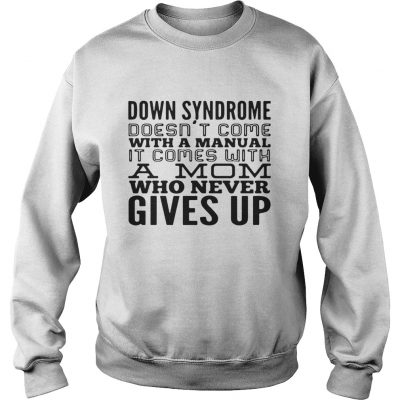 Down syndrome does come with a manual a mom who never gives up sweatshirt