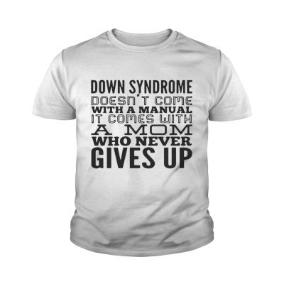 Down syndrome does come with a manual a mom who never gives up youth tee