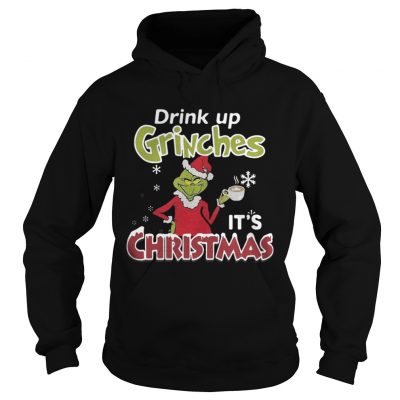 Drink Up Grinches It’s Christmas Hoodie