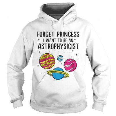 Forget Princess I Want To Be An Astrophysicist Hoodie