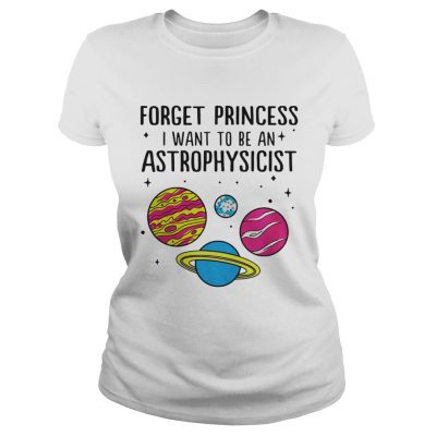 Forget Princess I Want To Be An Astrophysicist Ladies Tee