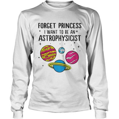 Forget Princess I Want To Be An Astrophysicist Longsleeve Tee