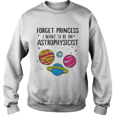 Forget Princess I Want To Be An Astrophysicist Sweatshirt