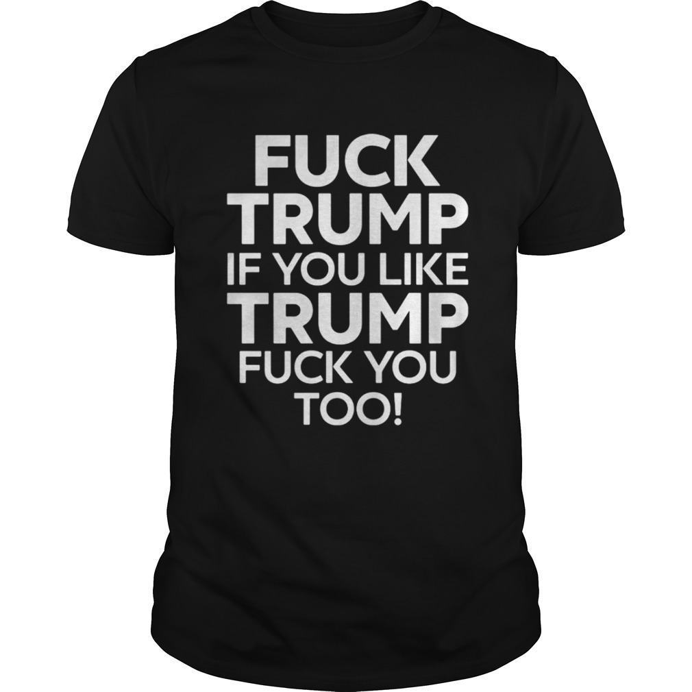 Fuck Trump if you like Trump fuck you too shirt