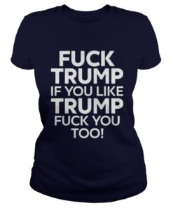 Fuck Trump if you like Trump fuck you too Ladies Tee