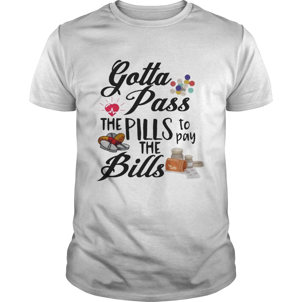 Gotta Pass The Pills To Pay The Bills shirt