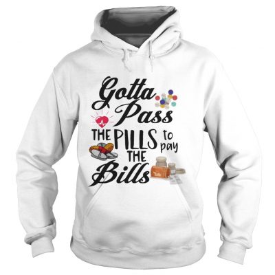 Gotta Pass The Pills To Pay The Bills hoodie