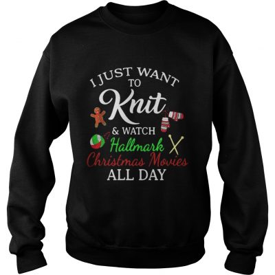 I Just Want To Knit And Watch Hallmark Christmas Movies All Day Sweatshirt