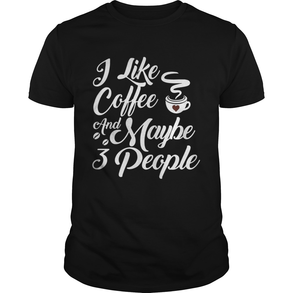 I Like Coffee And Maybe 3 People Shirt