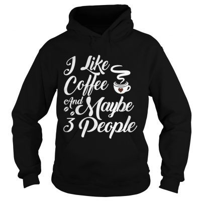 I Like Coffee And Maybe 3 People Hoodie