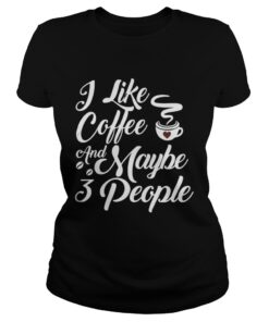 I Like Coffee And Maybe 3 People Ladies Tee