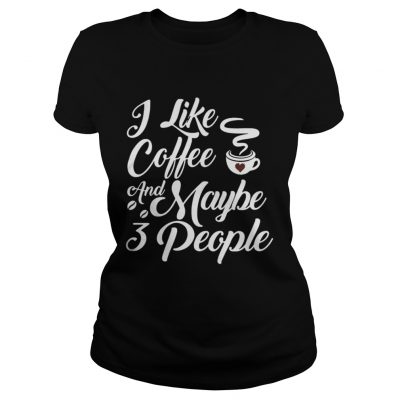 I Like Coffee And Maybe 3 People Ladies Tee