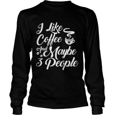 I Like Coffee And Maybe 3 People Longsleeve Tee