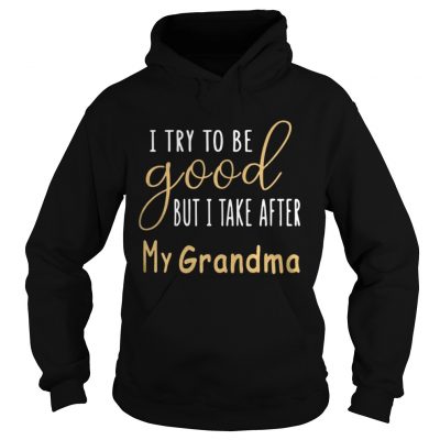 I Try To Be Good But I Take After My Grandma Hoodie