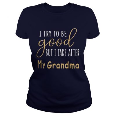 I Try To Be Good But I Take After My Grandma Ladies Tee