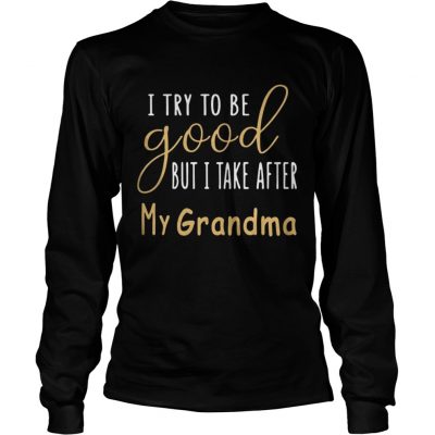 I Try To Be Good But I Take After My Grandma Longsleeve Tee