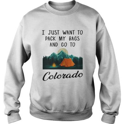 I just want to pack my bags and go to Colorado sweatshirt