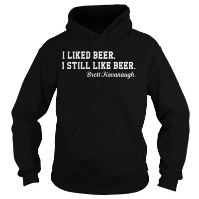 I liked beer I still like beer Brett Kavanaugh hoodie