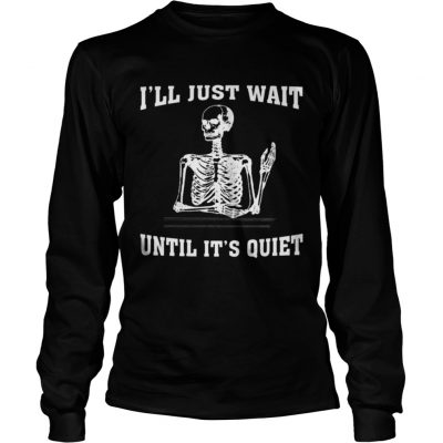 I ll Just Wait Until It s Quiet Skeleton Teacher Longsleeve Tee