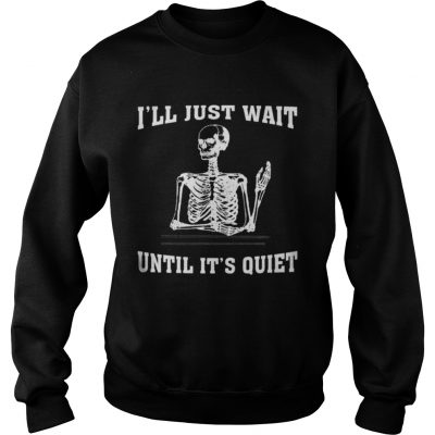 I ll Just Wait Until It s Quiet Skeleton Teacher Sweatshirt