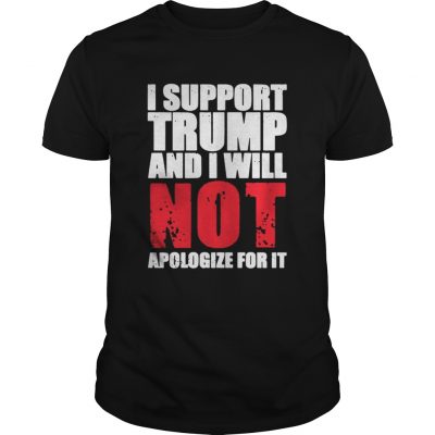 I support Trump and I will not apologize for it classic guys shirt