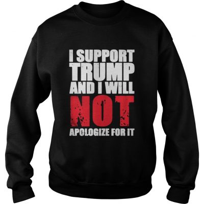 I support Trump and I will not apologize for it sweat shirt