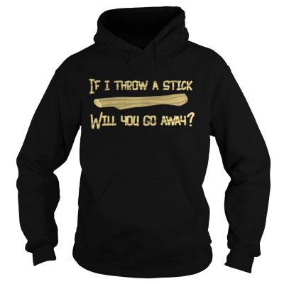 If I Throw A Stick Will You Go Away Hoodie