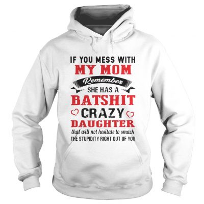 If you mess with my mom remember she has a batshit crazy daughter hoodie