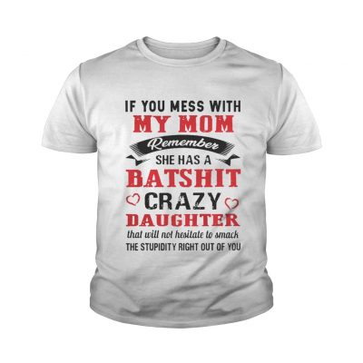 If you mess with my mom remember she has a batshit crazy daughter youth tee