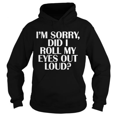 Im Sorry Did I Roll My Eyes Out Loud Hoodie