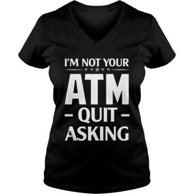 Im not your ATM quit asking ladies v-neck