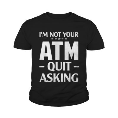 Im not your ATM quit asking youth tee