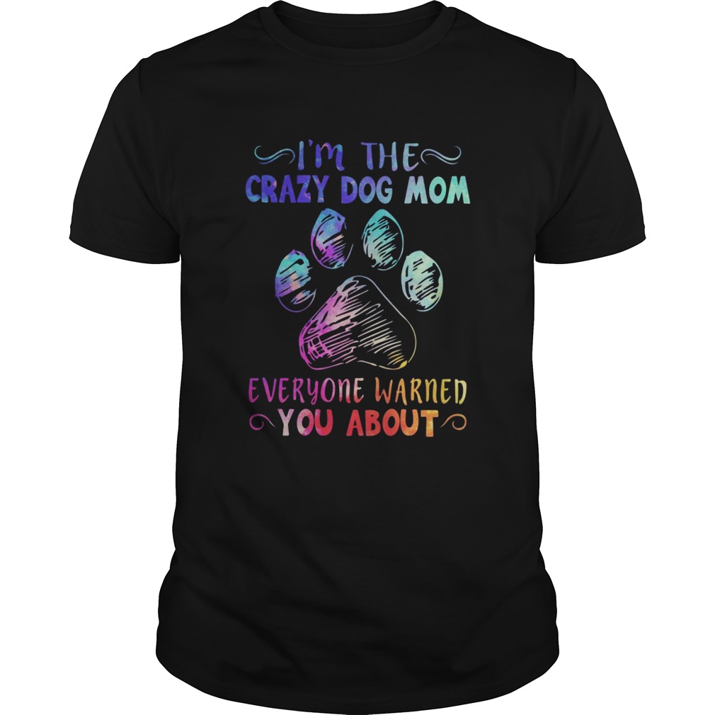 I’m the crazy dog mom everyone warned you about shirt