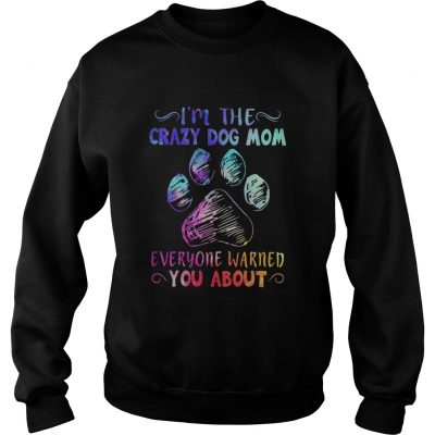 I’m the crazy dog mom everyone warned you about sweatshirt